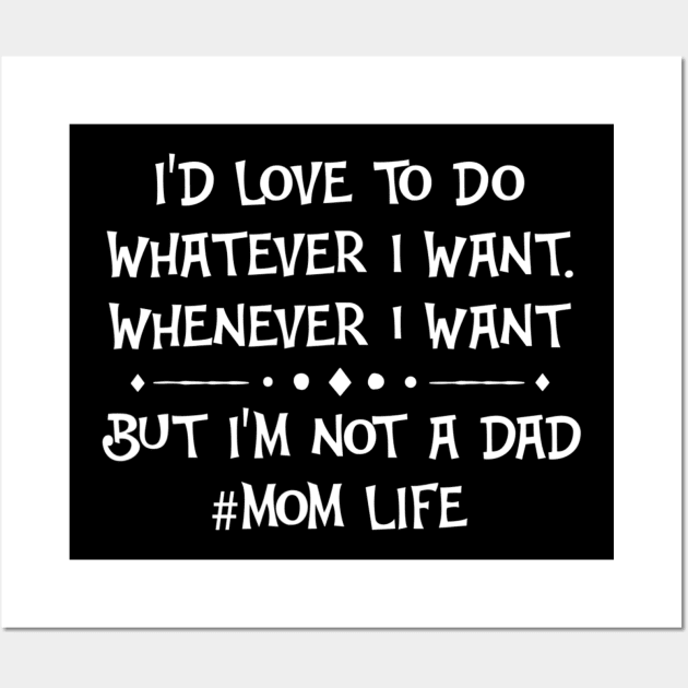 I'd Love To Do Whatever I Want But I'm Not A Dad Mom Life Wall Art by jordanfaulkner02